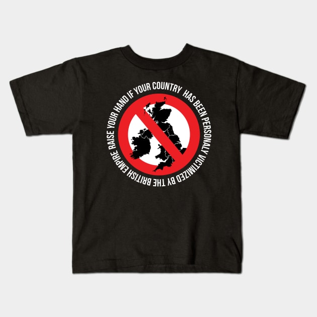 RAISE YOUR HAND IF YOUR COUNTRY  HAS BEEN PERSONALY VICTIMIZED BY THE BRITISH EMPIRE Kids T-Shirt by remerasnerds